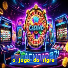 o jogo do tigre da dinheiro